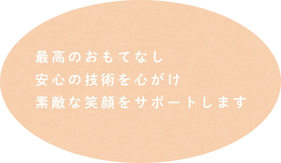 最高のおもてなし安心の技術で素敵な笑顔をサポートします